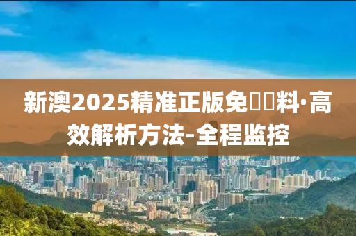 新澳2025精准正版免費資料高中低,全面释义、解释与落实-警惕虚假宣传-全面释义、解释与落实